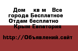 Дом 96 кв м - Все города Бесплатное » Отдам бесплатно   . Крым,Евпатория